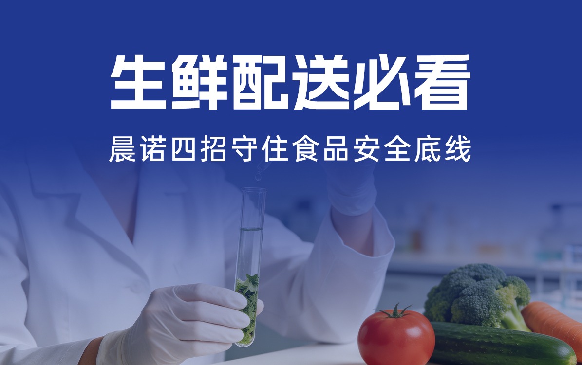 生鮮配送必看｜從農(nóng)田到餐桌，晨諾四招守住食品安全底線！